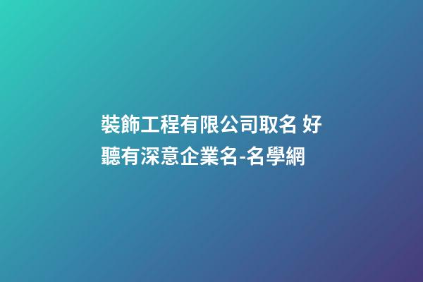 裝飾工程有限公司取名 好聽有深意企業名-名學網-第1張-公司起名-玄機派